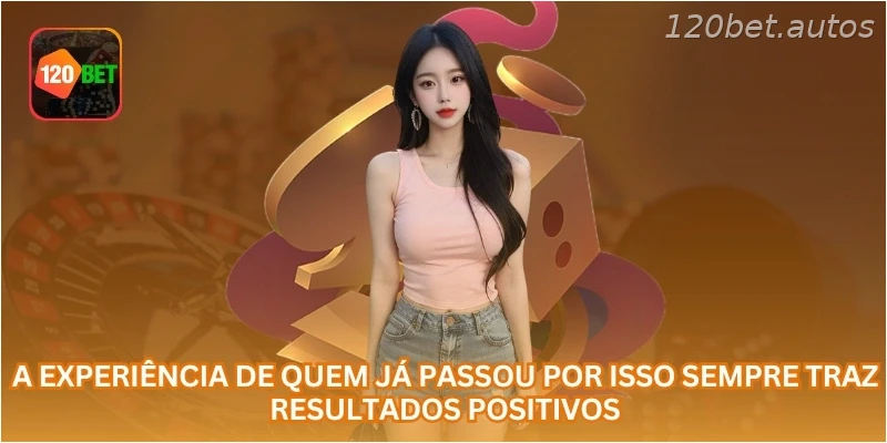 A experiência de quem já passou por isso sempre traz resultados positivos