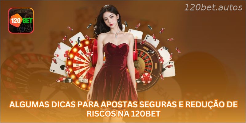 Algumas dicas para apostas seguras e redução de riscos na 120BET.