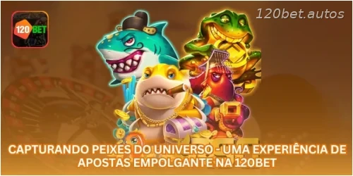 Capturando Peixes do Universo - Uma Experiência de Apostas Empolgante na 120BET.