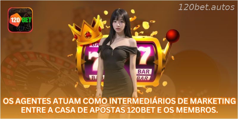 Os agentes atuam como intermediários de marketing entre a casa de apostas 120BET  e os membros.