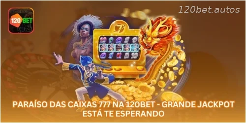 Paraíso das Caixas 777 na 120BET - Grande Jackpot Está Te Esperando.