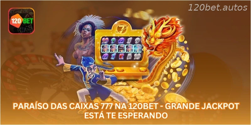 Paraíso das Caixas 777 na 120BET - Grande Jackpot Está Te Esperando.