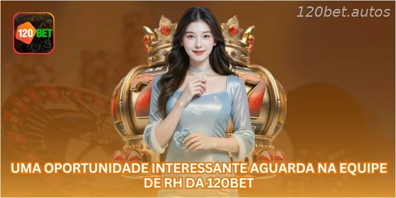 Uma oportunidade interessante aguarda na equipe de RH da 120BET.
