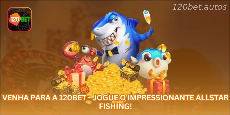 Venha para a 120BET - Jogue o impressionante Allstar Fishing!